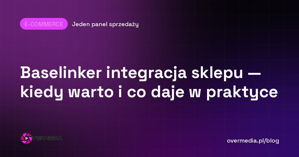 Baselinker integracja sklepu — kiedy warto i co daje w praktyce