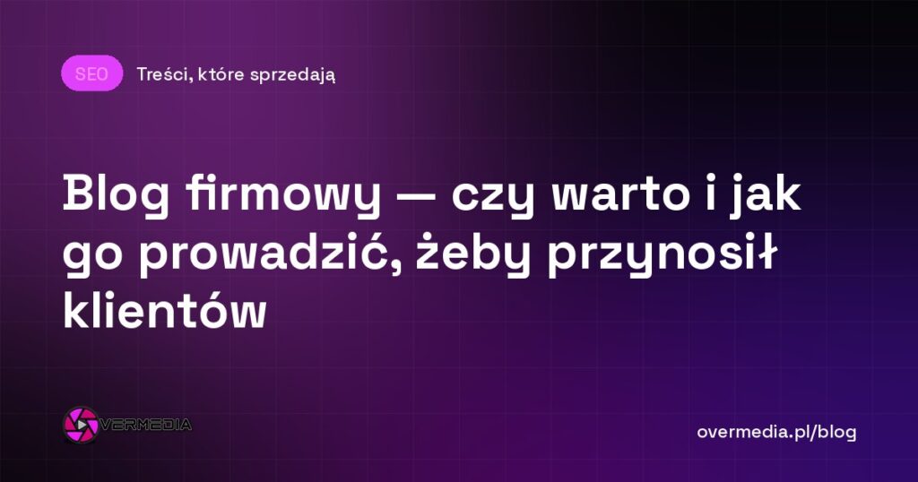 Blog firmowy — czy warto i jak go prowadzić, żeby przynosił klientów