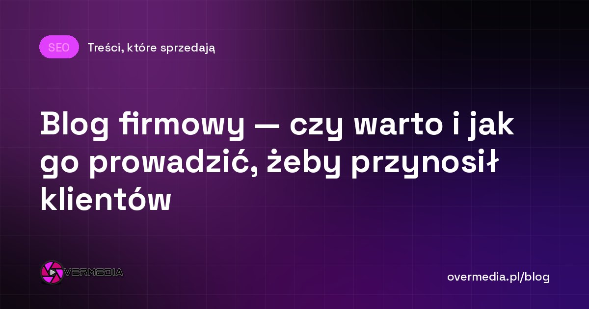 Blog firmowy — czy warto i jak go prowadzić, żeby przynosił klientów