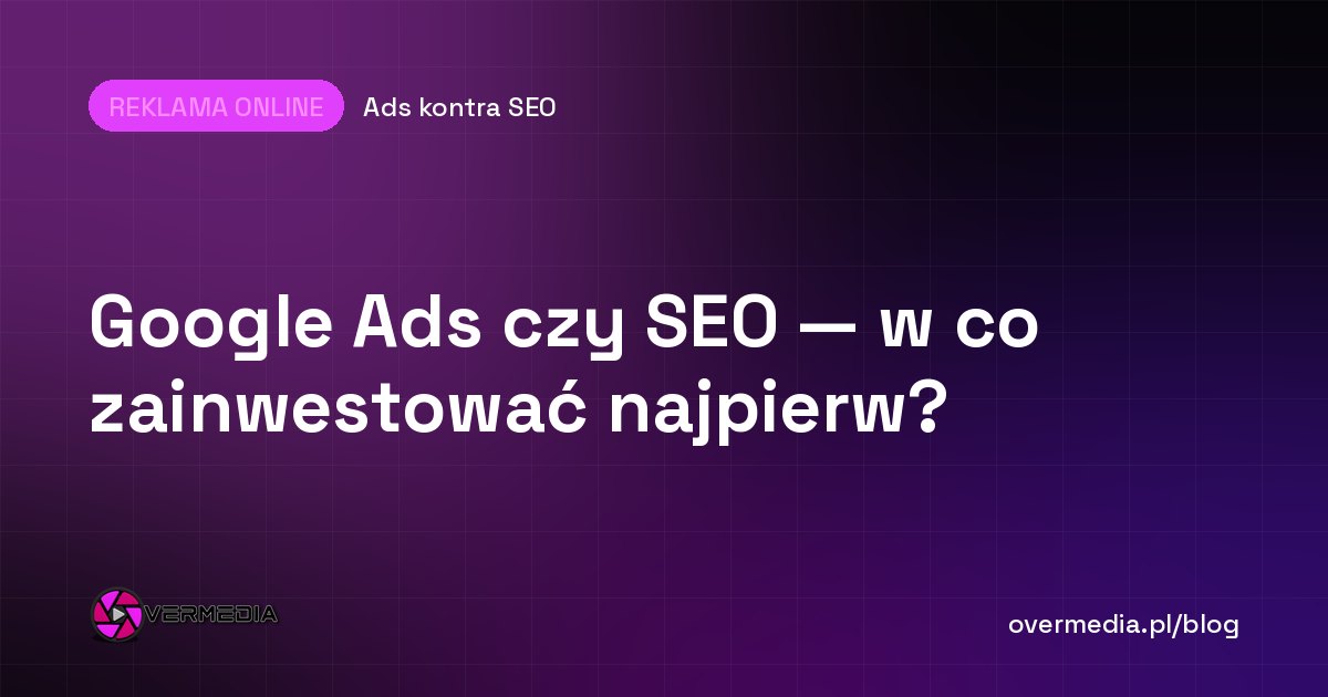 Google Ads czy SEO — w co zainwestować najpierw?