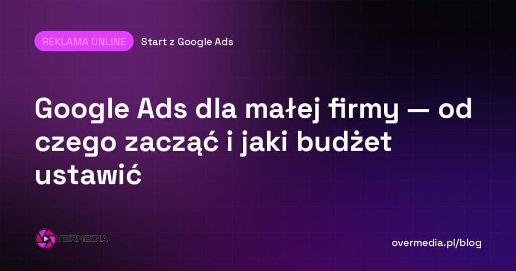 Google Ads dla małej firmy — od czego zacząć i jaki budżet ustawić
