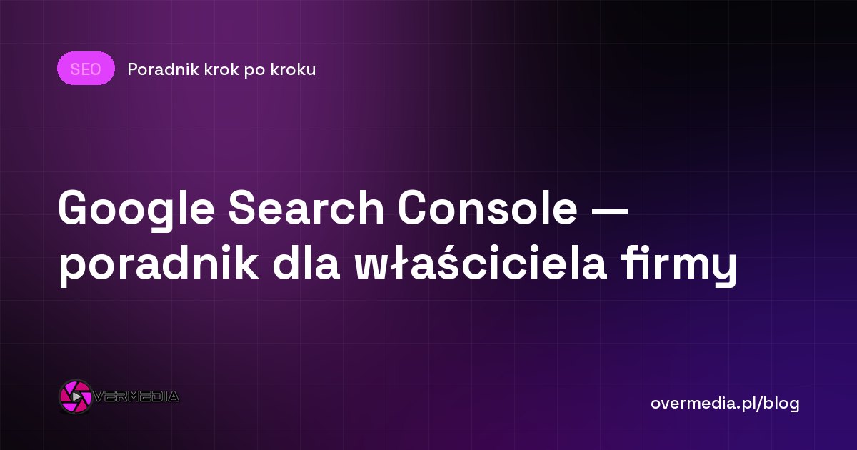 Google Search Console — poradnik dla właściciela firmy