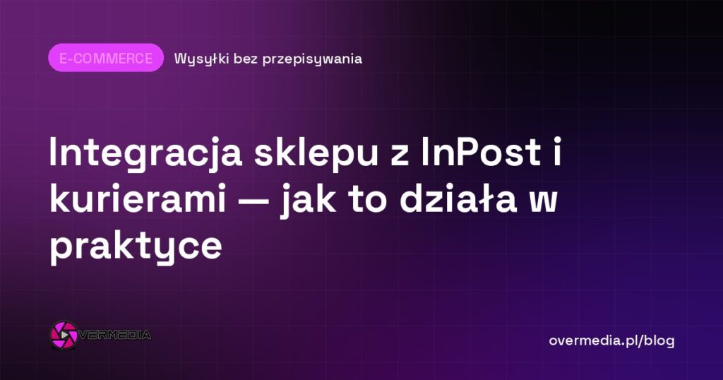 Integracja sklepu z InPost i kurierami — jak to działa w praktyce