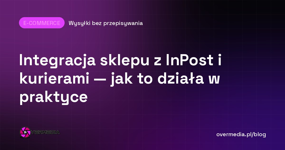 Integracja sklepu z InPost i kurierami — jak to działa w praktyce