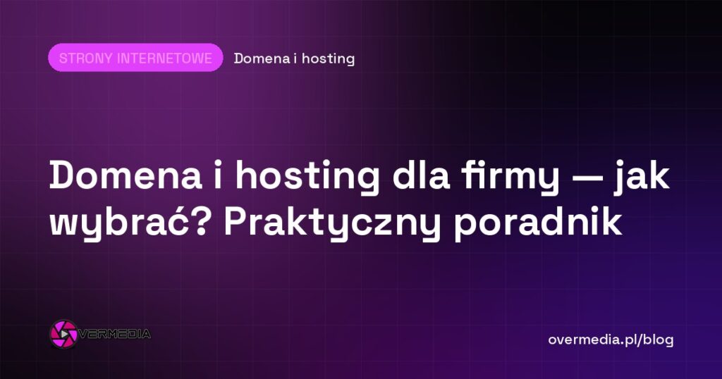 Domena i hosting dla firmy — jak wybrać? Praktyczny poradnik