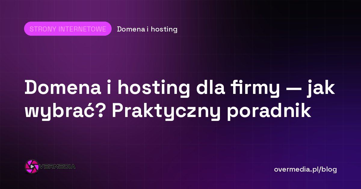 Domena i hosting dla firmy — jak wybrać? Praktyczny poradnik