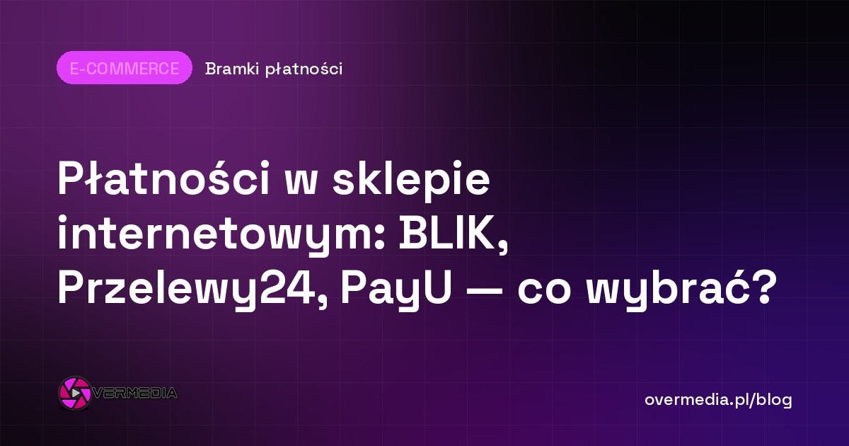 Płatności w sklepie internetowym: BLIK, Przelewy24, PayU — co wybrać?