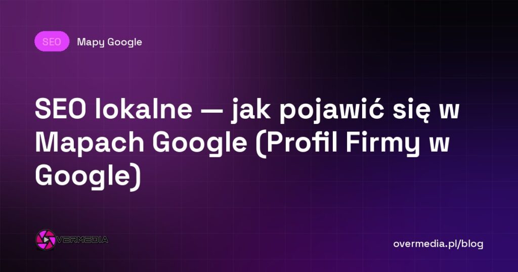 SEO lokalne — jak pojawić się w Mapach Google (Profil Firmy w Google)